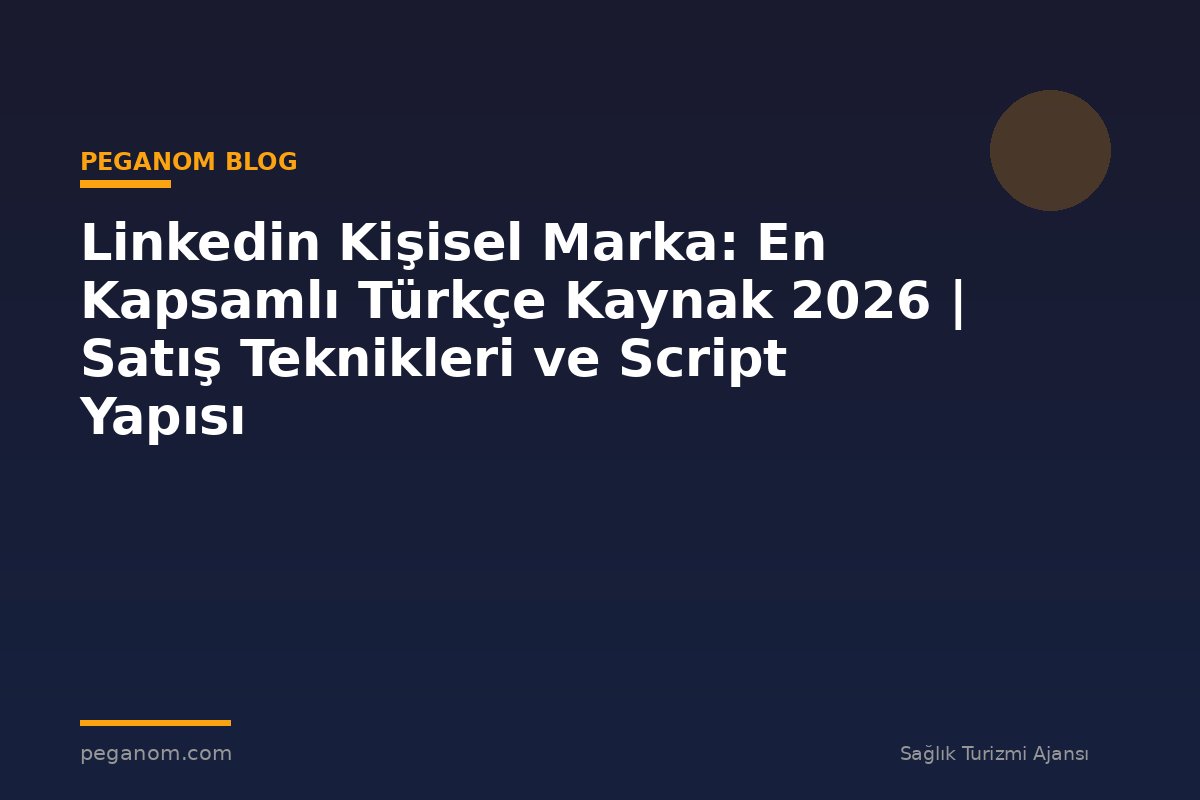 Linkedin Kişisel Marka: En Kapsamlı Türkçe Kaynak 2026 | Satış Teknikleri ve Script Yapısı