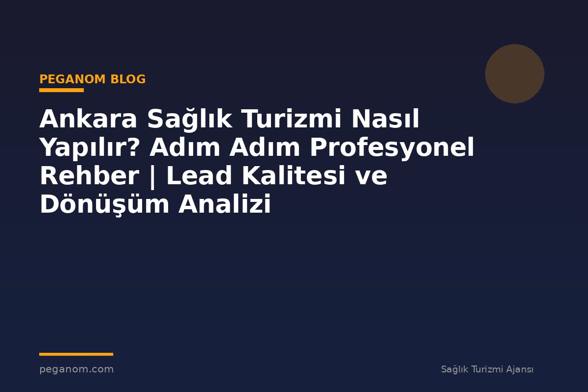 Ankara Sağlık Turizmi Nasıl Yapılır? Adım Adım Profesyonel Rehber | Lead Kalitesi ve Dönüşüm Analizi