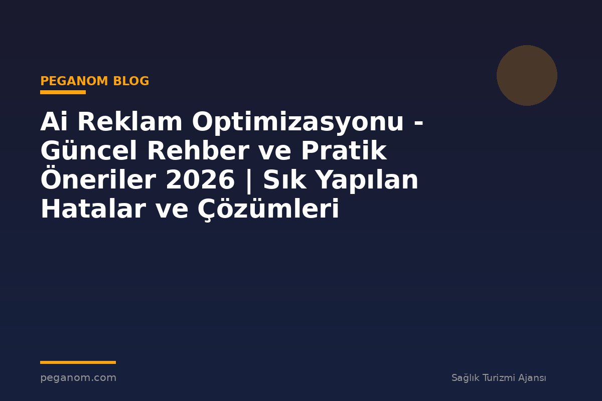 Ai Reklam Optimizasyonu - Güncel Rehber ve Pratik Öneriler 2026 | Sık Yapılan Hatalar ve Çözümleri