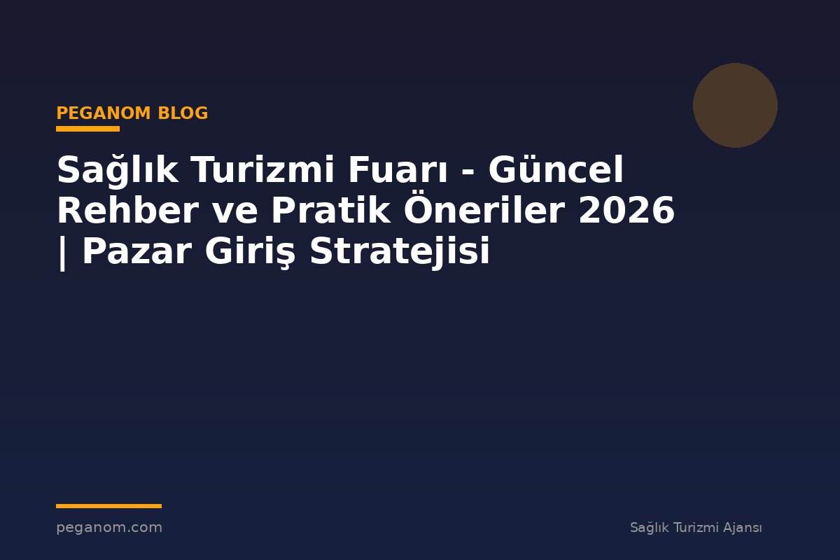 Sağlık Turizmi Fuarı - Güncel Rehber ve Pratik Öneriler 2026 | Pazar Giriş Stratejisi
