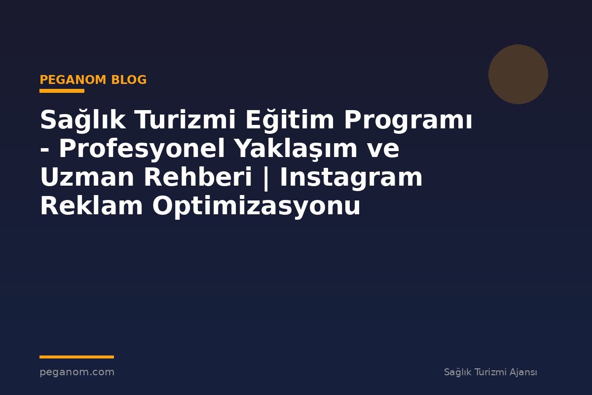 Sağlık Turizmi Eğitim Programı - Profesyonel Yaklaşım ve Uzman Rehberi | Instagram Reklam Optimizasyonu