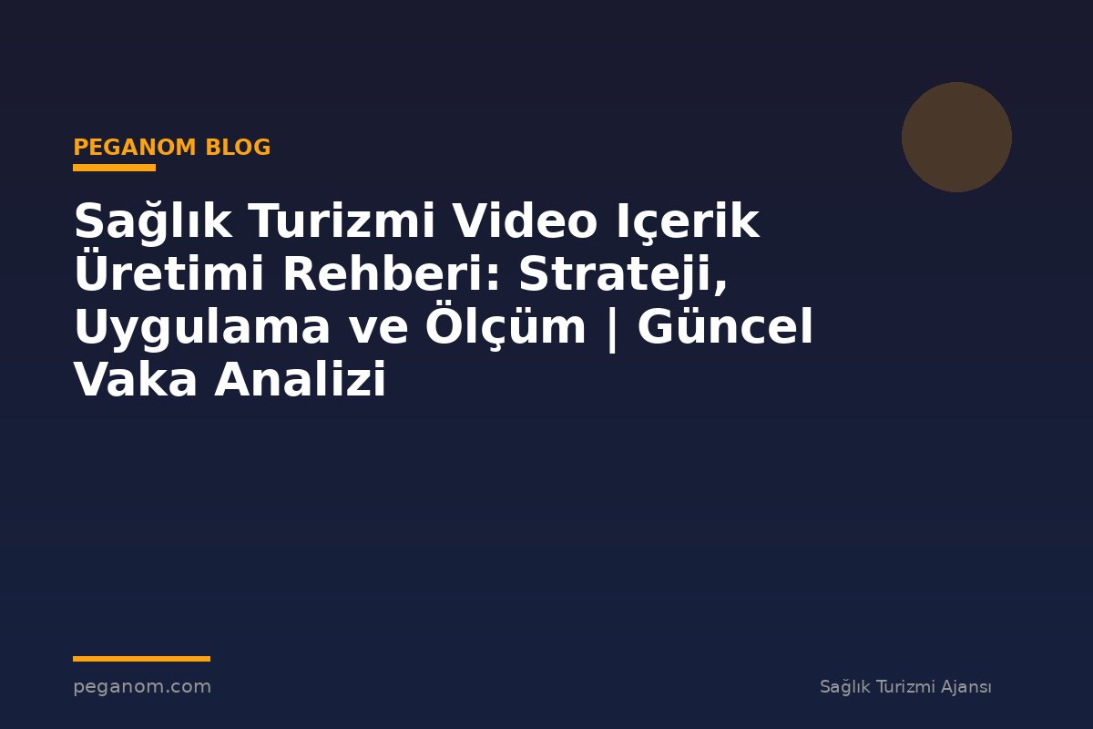 Sağlık Turizmi Video Içerik Üretimi Rehberi: Strateji, Uygulama ve Ölçüm | Güncel Vaka Analizi