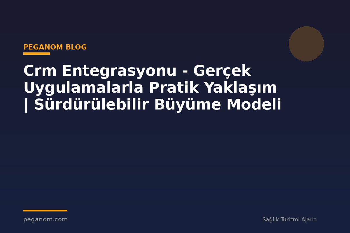 Crm Entegrasyonu - Gerçek Uygulamalarla Pratik Yaklaşım | Sürdürülebilir Büyüme Modeli