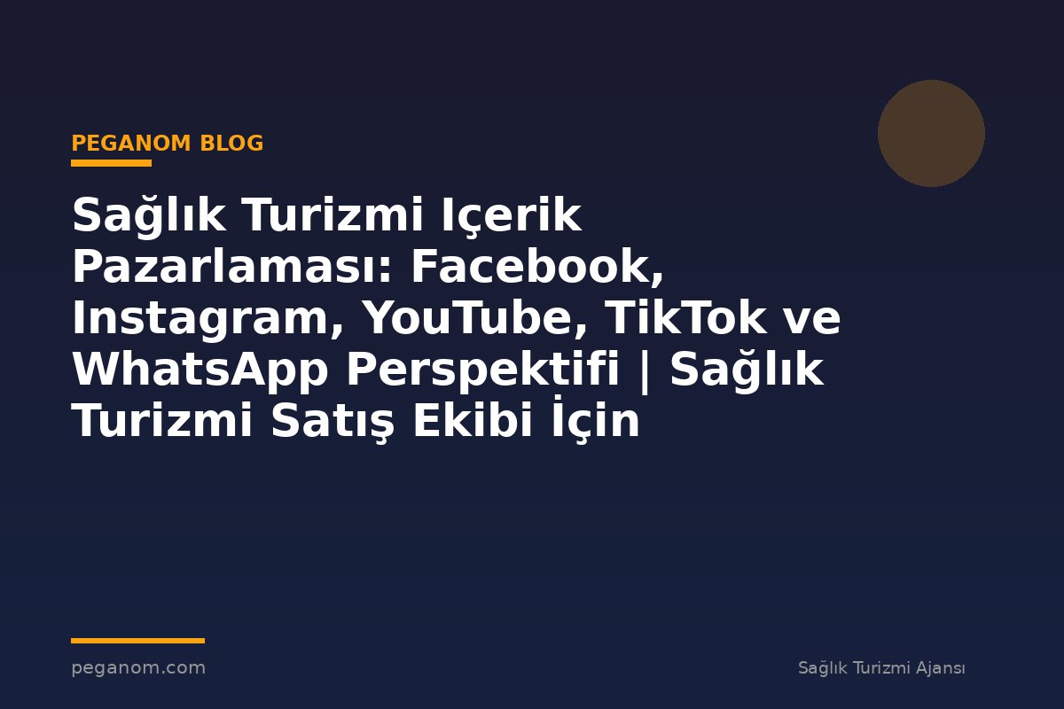 Sağlık Turizmi Içerik Pazarlaması: Facebook, Instagram, YouTube, TikTok ve WhatsApp Perspektifi | Sağlık Turizmi Satış Ekibi İçin Notlar