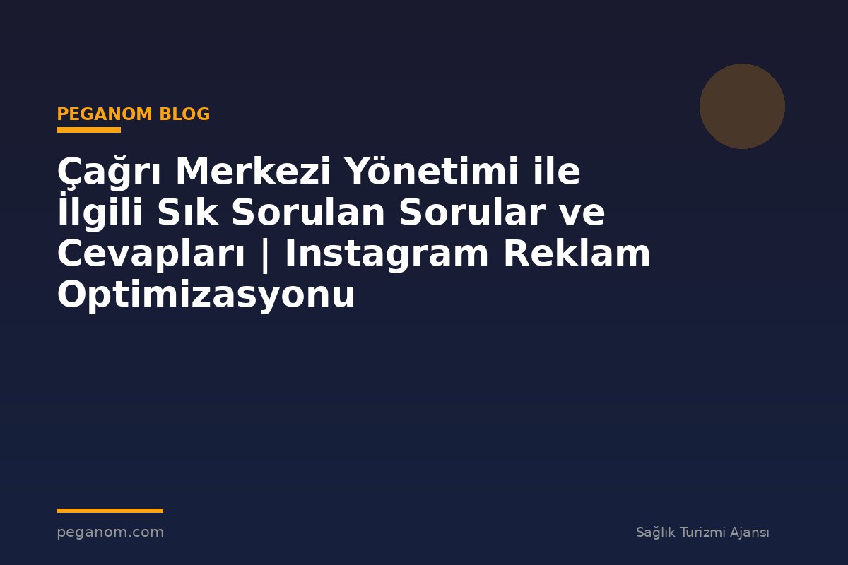 Çağrı Merkezi Yönetimi ile İlgili Sık Sorulan Sorular ve Cevapları | Instagram Reklam Optimizasyonu
