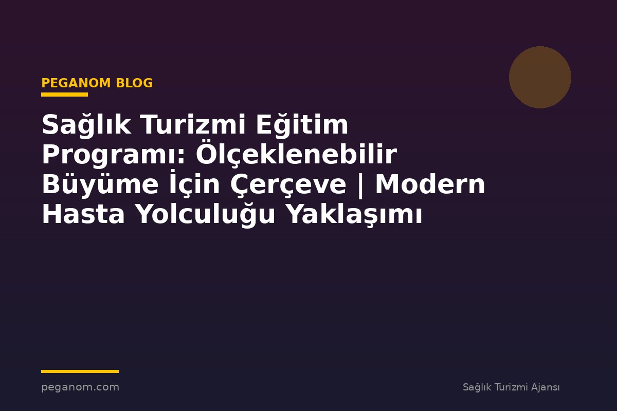 Sağlık Turizmi Eğitim Programı: Ölçeklenebilir Büyüme İçin Çerçeve | Modern Hasta Yolculuğu Yaklaşımı