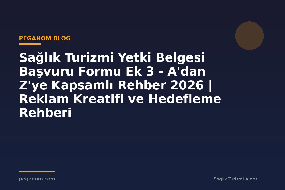 Sağlık Turizmi Yetki Belgesi Başvuru Formu Ek 3 - A'dan Z'ye Kapsamlı Rehber 2026 | Reklam Kreatifi ve Hedefleme Rehberi