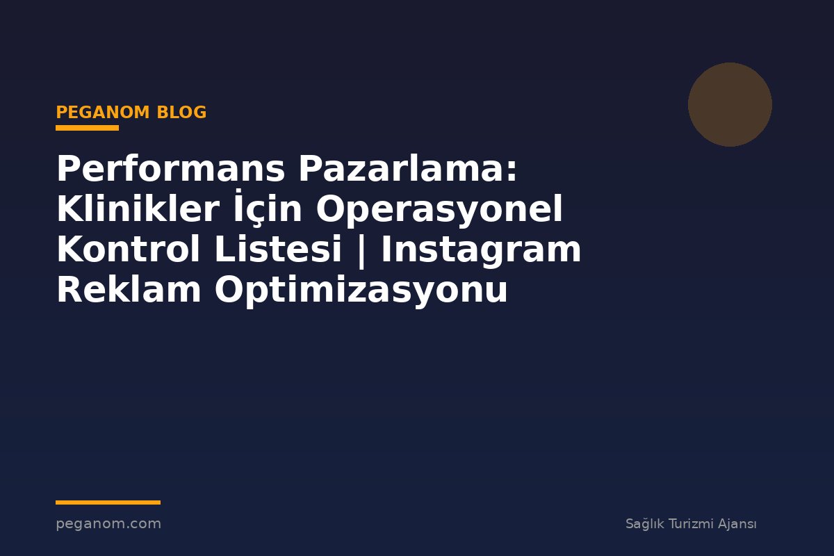 Performans Pazarlama: Klinikler İçin Operasyonel Kontrol Listesi | Instagram Reklam Optimizasyonu