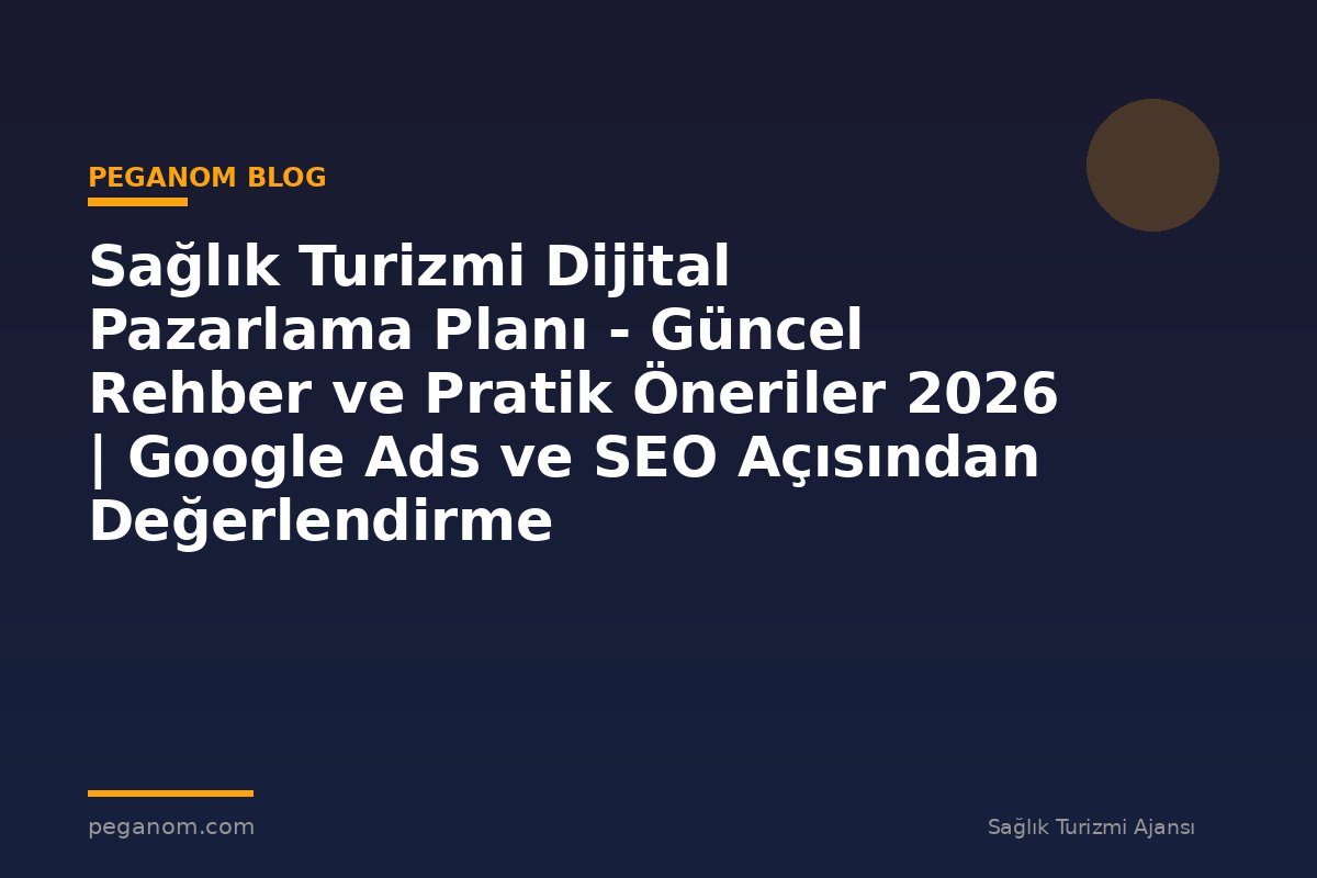 Sağlık Turizmi Dijital Pazarlama Planı - Güncel Rehber ve Pratik Öneriler 2026 | Google Ads ve SEO Açısından Değerlendirme