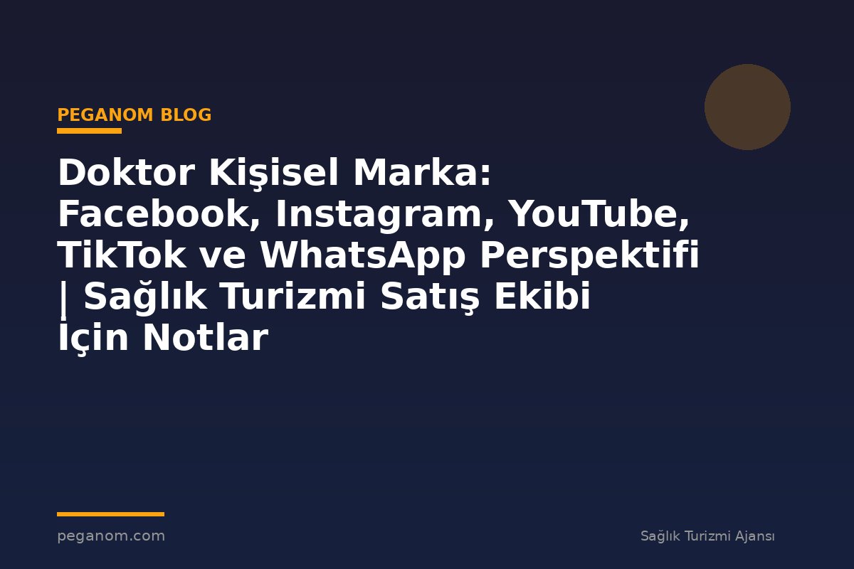 Doktor Kişisel Marka: Facebook, Instagram, YouTube, TikTok ve WhatsApp Perspektifi | Sağlık Turizmi Satış Ekibi İçin Notlar
