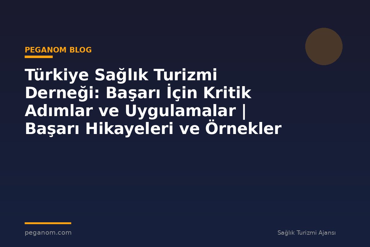 Türkiye Sağlık Turizmi Derneği: Başarı İçin Kritik Adımlar ve Uygulamalar | Başarı Hikayeleri ve Örnekler