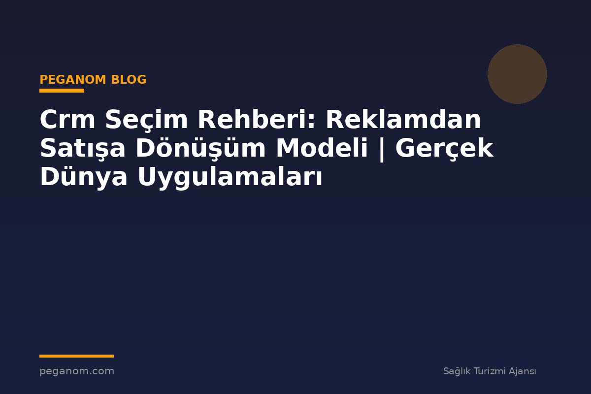 Crm Seçim Rehberi: Reklamdan Satışa Dönüşüm Modeli | Gerçek Dünya Uygulamaları