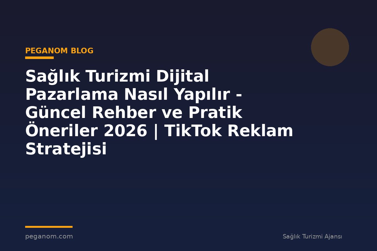 Sağlık Turizmi Dijital Pazarlama Nasıl Yapılır - Güncel Rehber ve Pratik Öneriler 2026 | TikTok Reklam Stratejisi