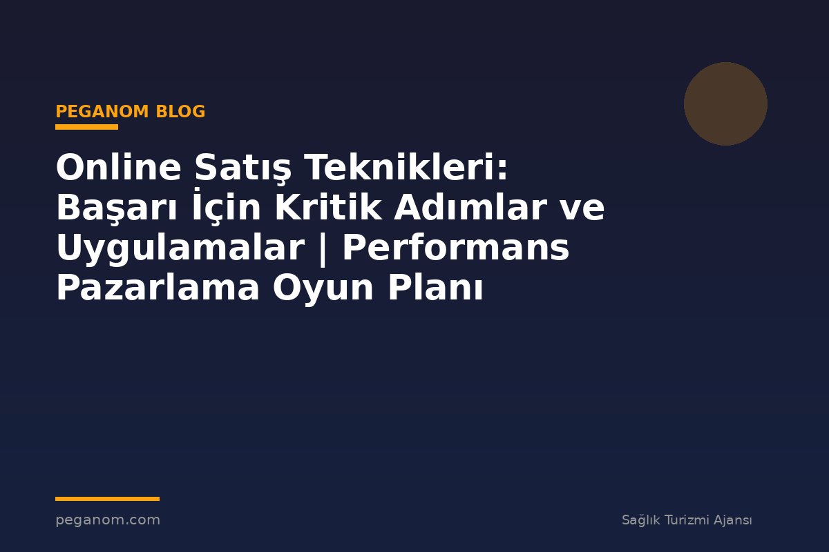 Online Satış Teknikleri: Başarı İçin Kritik Adımlar ve Uygulamalar | Performans Pazarlama Oyun Planı