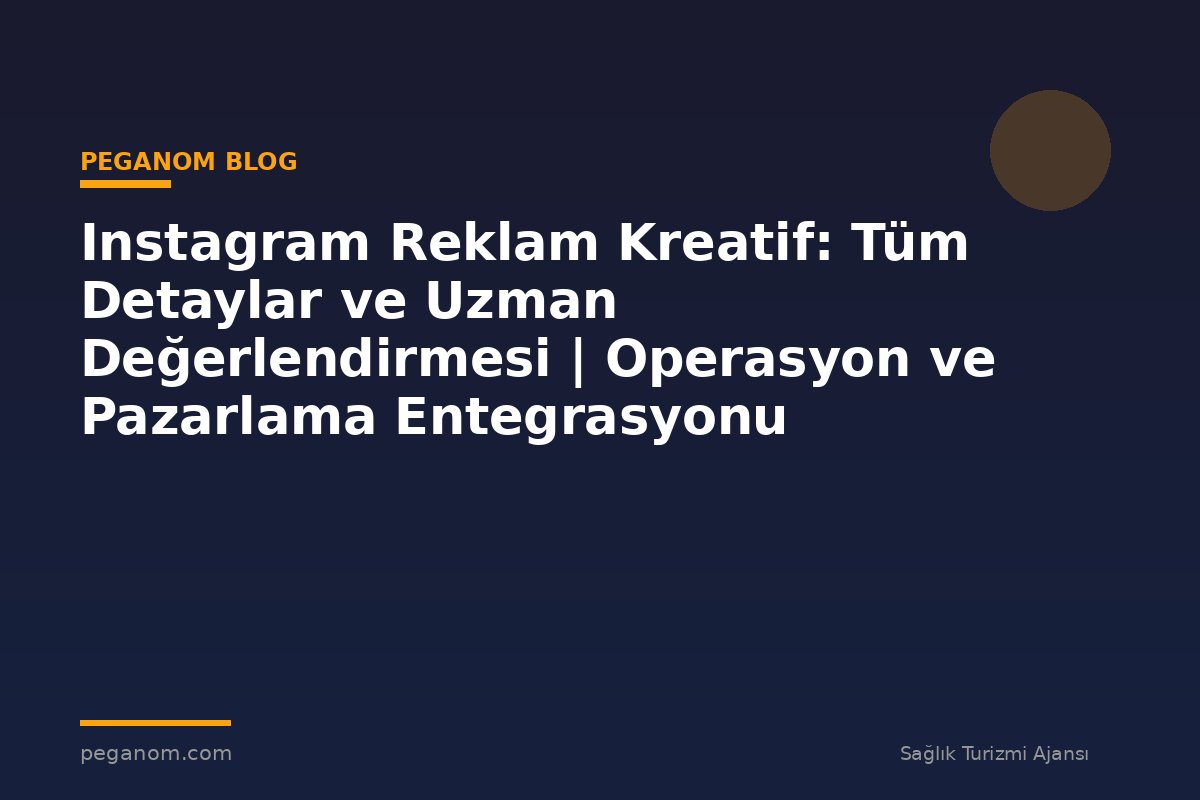Instagram Reklam Kreatif: Tüm Detaylar ve Uzman Değerlendirmesi | Operasyon ve Pazarlama Entegrasyonu