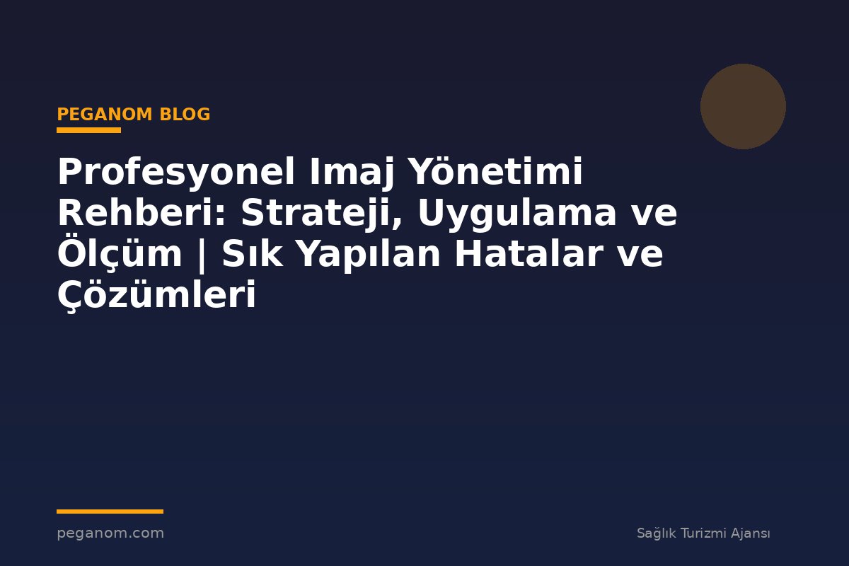 Profesyonel Imaj Yönetimi Rehberi: Strateji, Uygulama ve Ölçüm | Sık Yapılan Hatalar ve Çözümleri