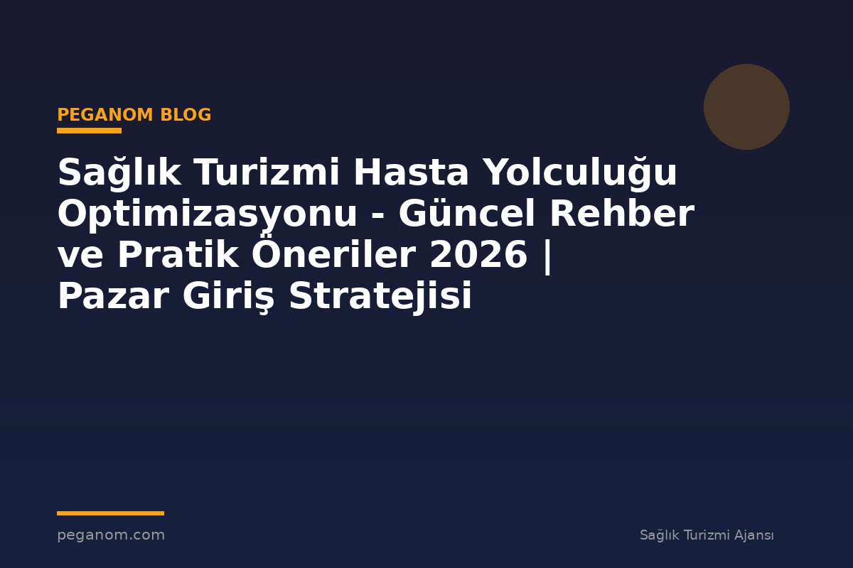 Sağlık Turizmi Hasta Yolculuğu Optimizasyonu - Güncel Rehber ve Pratik Öneriler 2026 | Pazar Giriş Stratejisi