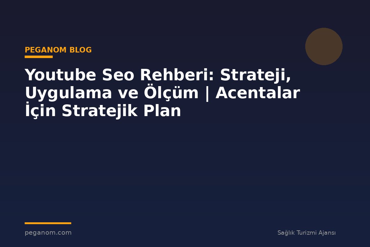 Youtube Seo Rehberi: Strateji, Uygulama ve Ölçüm | Acentalar İçin Stratejik Plan