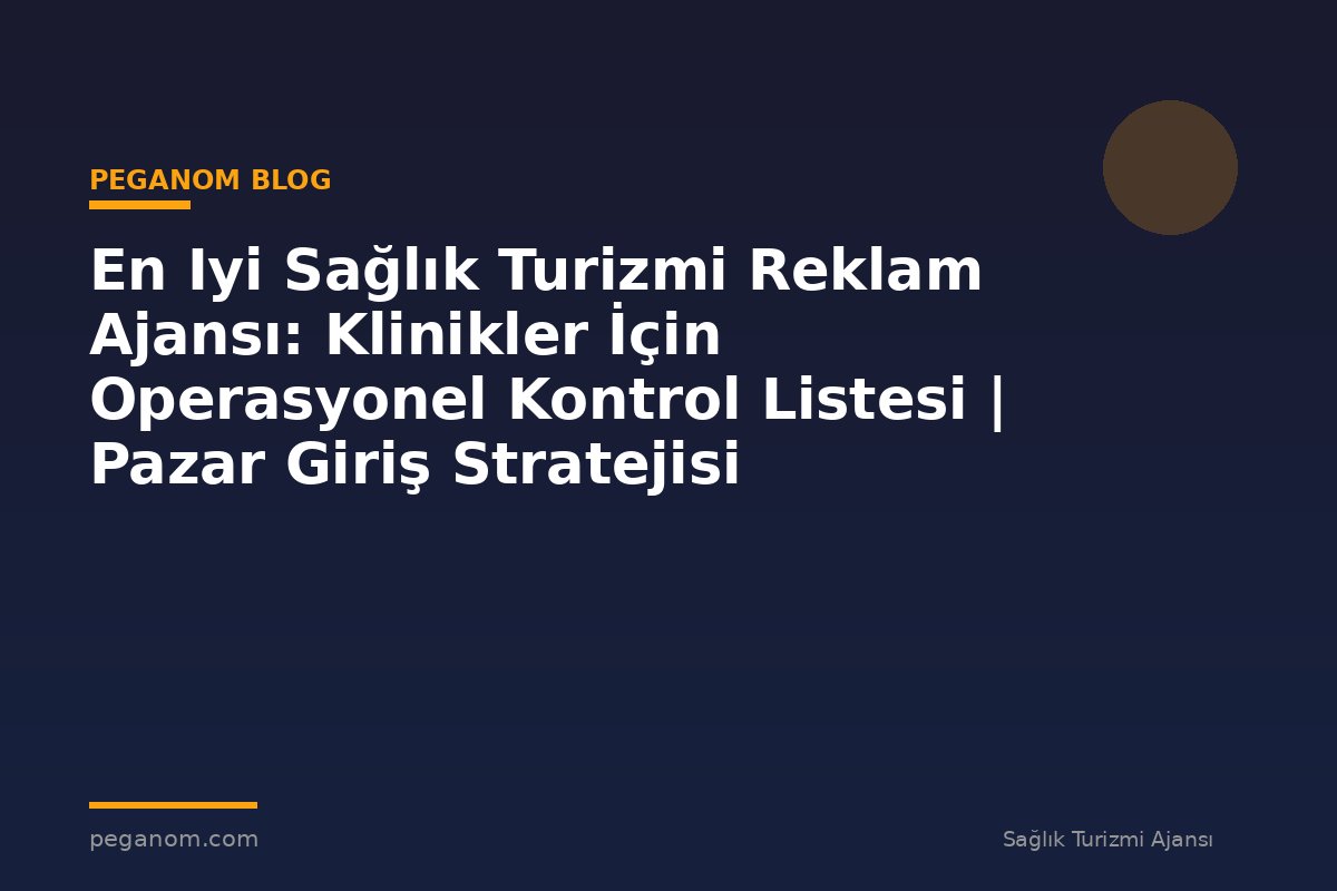 En Iyi Sağlık Turizmi Reklam Ajansı: Klinikler İçin Operasyonel Kontrol Listesi | Pazar Giriş Stratejisi