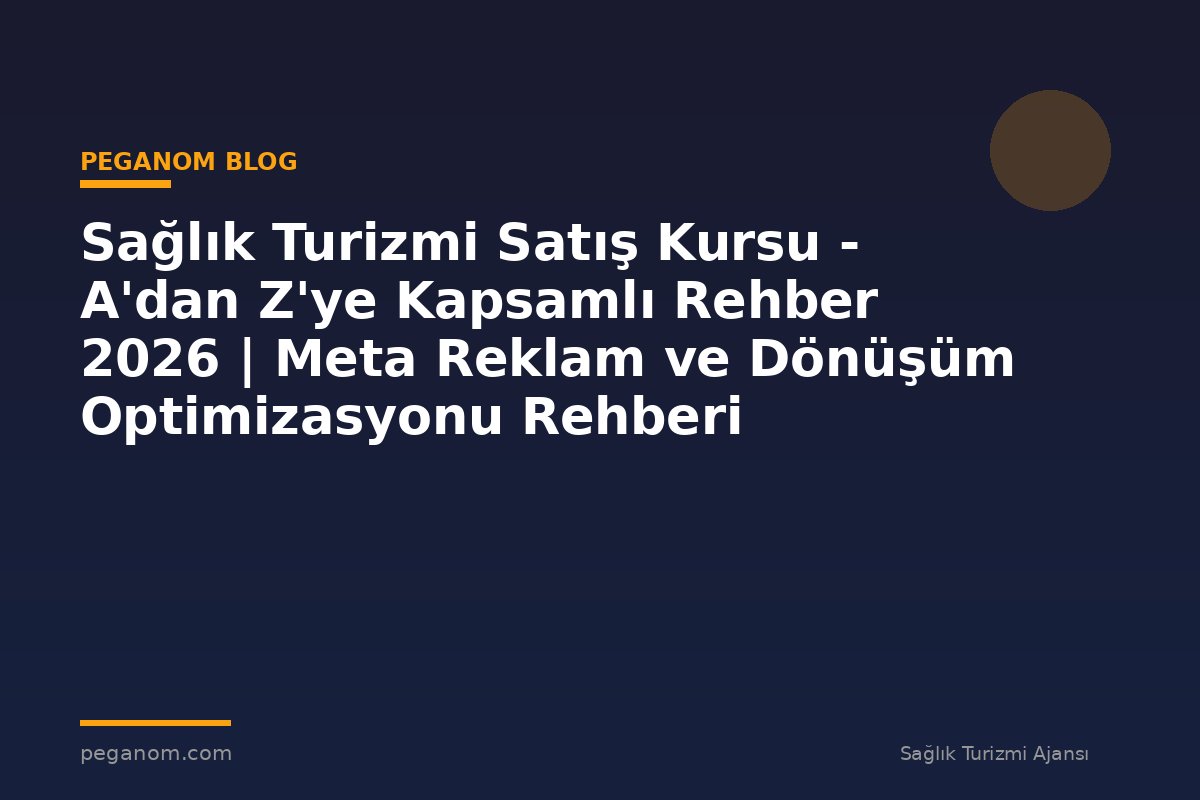 Sağlık Turizmi Satış Kursu - A'dan Z'ye Kapsamlı Rehber 2026 | Meta Reklam ve Dönüşüm Optimizasyonu Rehberi