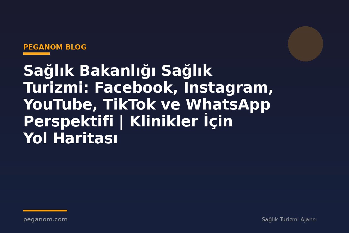 Sağlık Bakanlığı Sağlık Turizmi: Facebook, Instagram, YouTube, TikTok ve WhatsApp Perspektifi | Klinikler İçin Yol Haritası
