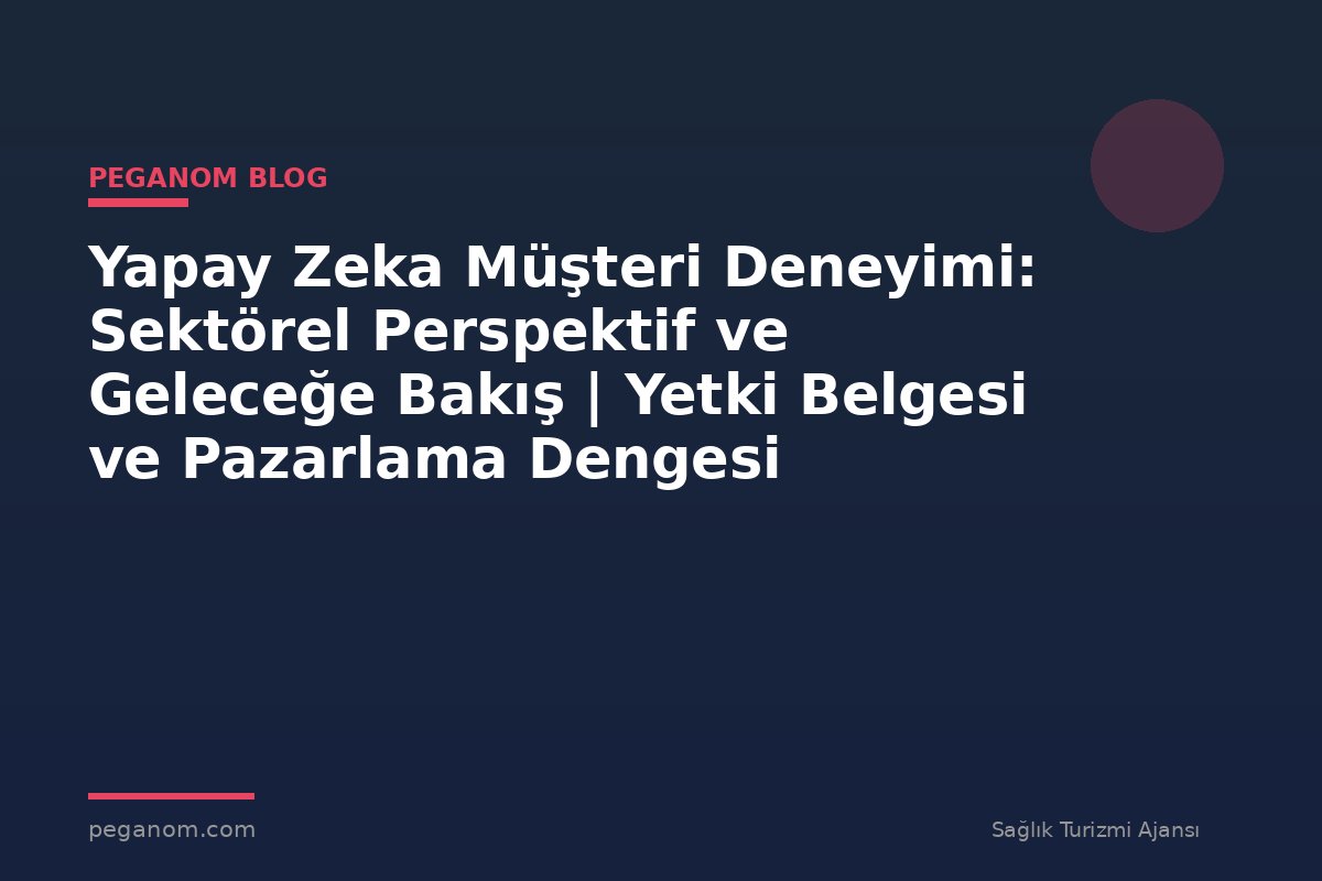 Yapay Zeka Müşteri Deneyimi: Sektörel Perspektif ve Geleceğe Bakış | Yetki Belgesi ve Pazarlama Dengesi