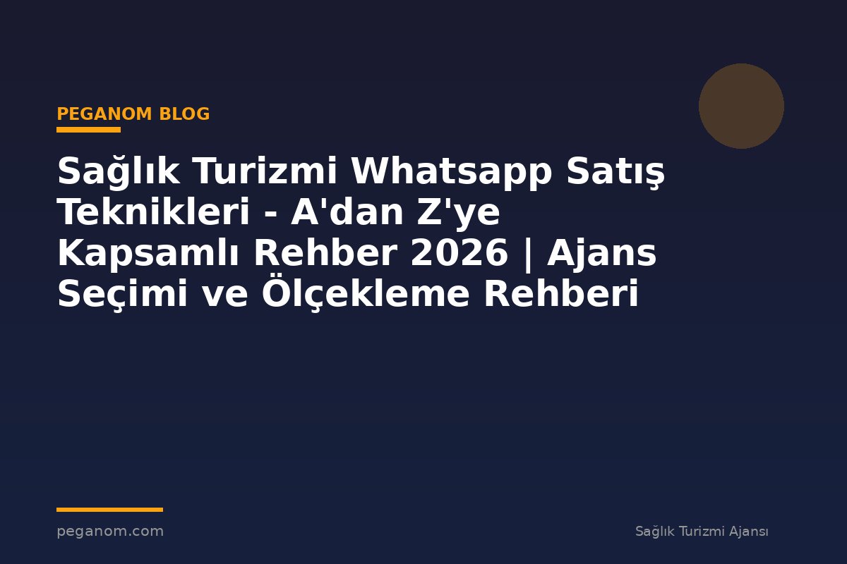 Sağlık Turizmi Whatsapp Satış Teknikleri - A'dan Z'ye Kapsamlı Rehber 2026 | Ajans Seçimi ve Ölçekleme Rehberi