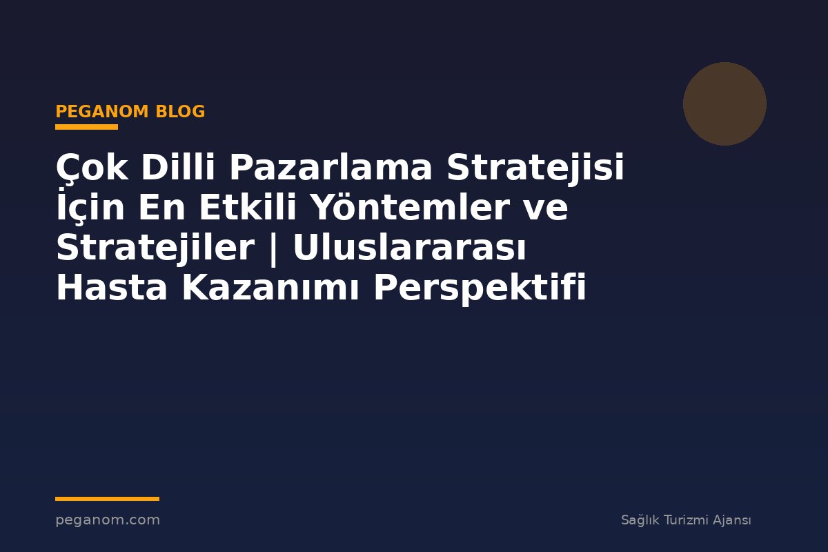 Çok Dilli Pazarlama Stratejisi İçin En Etkili Yöntemler ve Stratejiler | Uluslararası Hasta Kazanımı Perspektifi