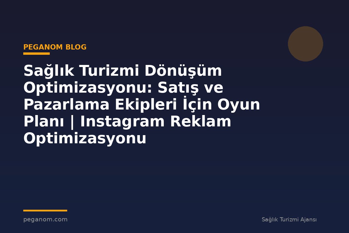 Sağlık Turizmi Dönüşüm Optimizasyonu: Satış ve Pazarlama Ekipleri İçin Oyun Planı | Instagram Reklam Optimizasyonu