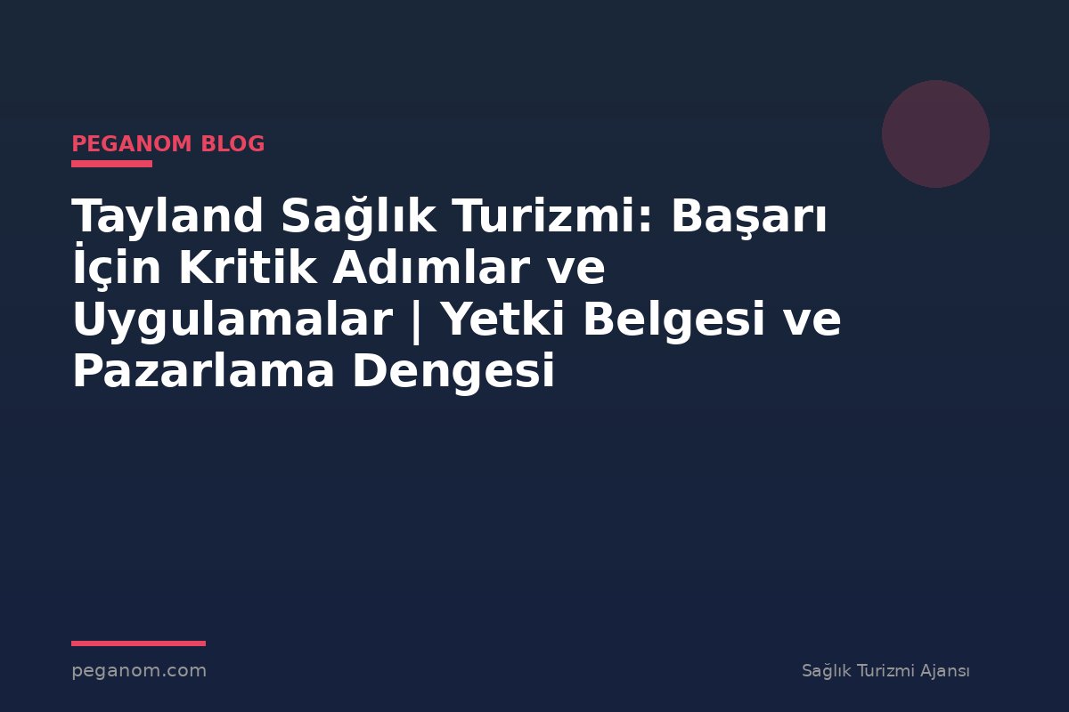 Tayland Sağlık Turizmi: Başarı İçin Kritik Adımlar ve Uygulamalar | Yetki Belgesi ve Pazarlama Dengesi