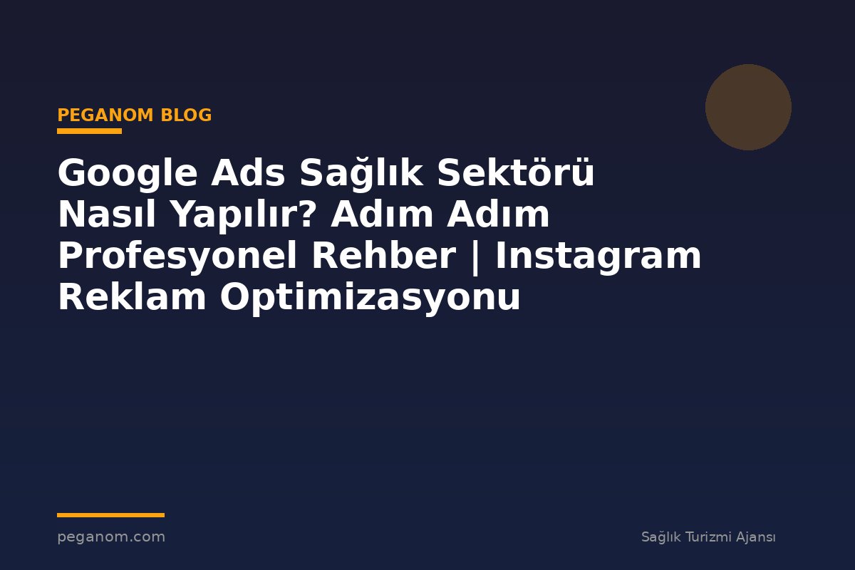 Google Ads Sağlık Sektörü Nasıl Yapılır? Adım Adım Profesyonel Rehber | Instagram Reklam Optimizasyonu