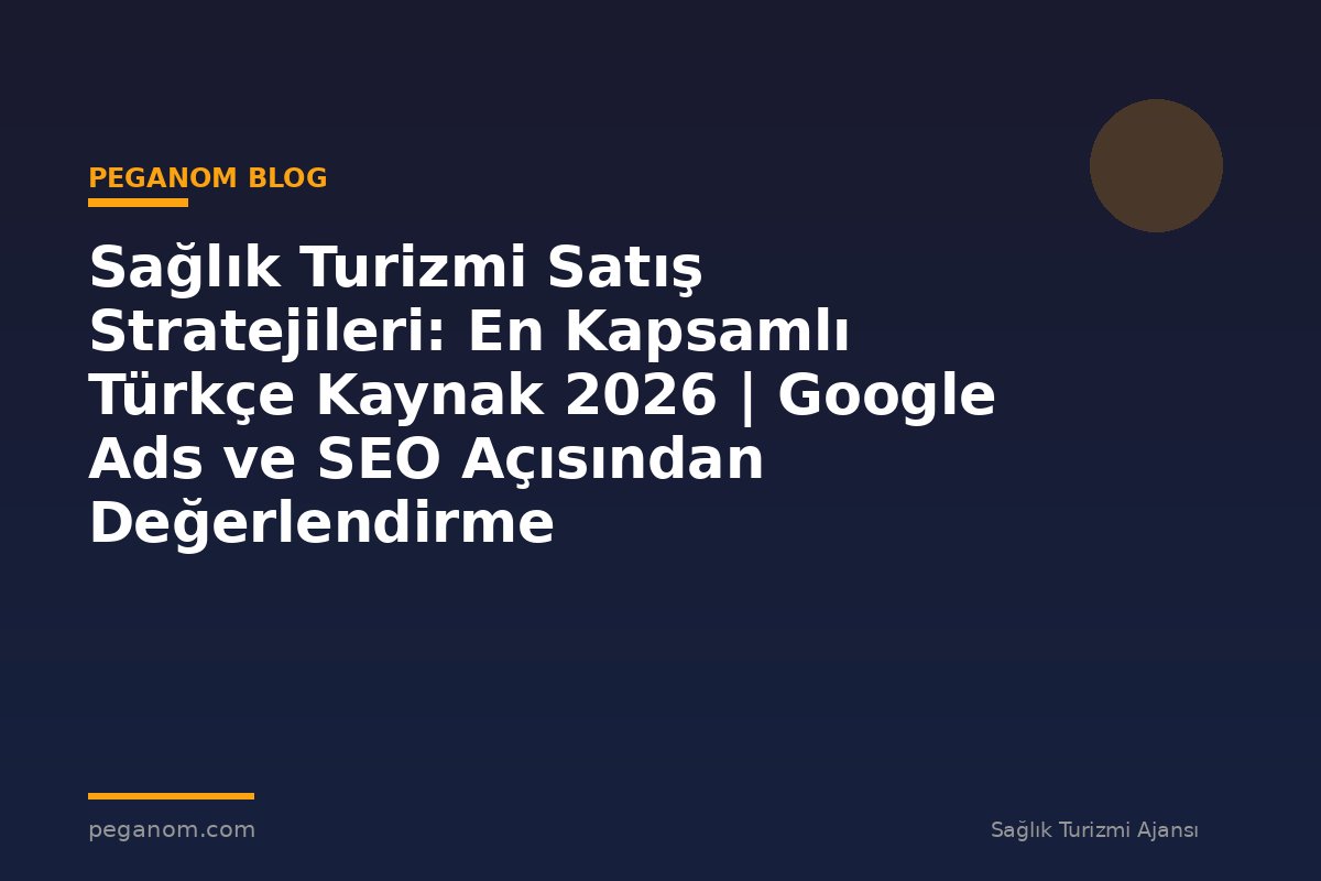 Sağlık Turizmi Satış Stratejileri: En Kapsamlı Türkçe Kaynak 2026 | Google Ads ve SEO Açısından Değerlendirme