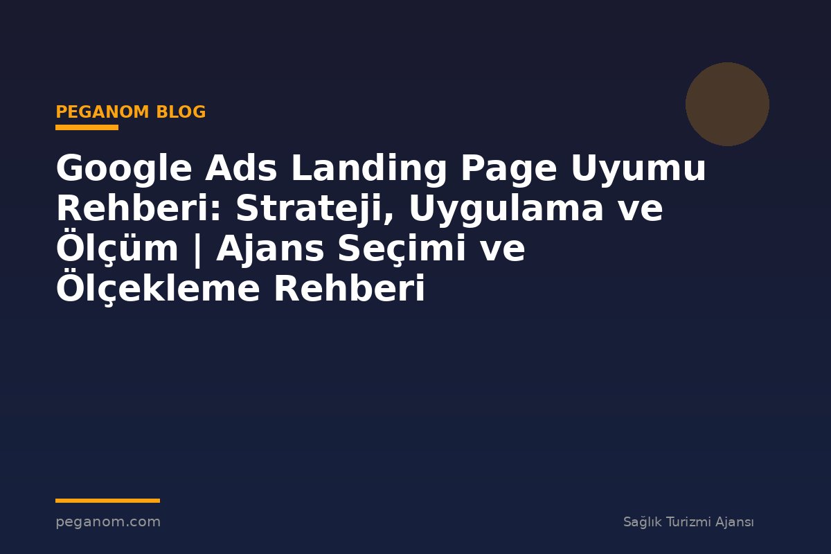 Google Ads Landing Page Uyumu Rehberi: Strateji, Uygulama ve Ölçüm | Ajans Seçimi ve Ölçekleme Rehberi