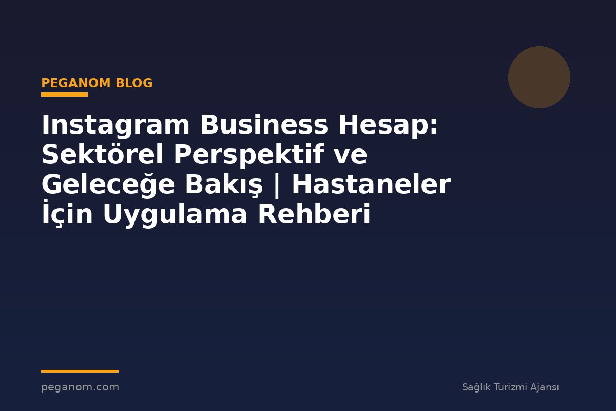 Instagram Business Hesap: Sektörel Perspektif ve Geleceğe Bakış | Hastaneler İçin Uygulama Rehberi