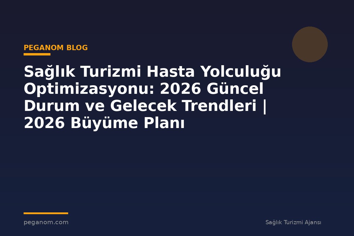 Sağlık Turizmi Hasta Yolculuğu Optimizasyonu: 2026 Güncel Durum ve Gelecek Trendleri | 2026 Büyüme Planı