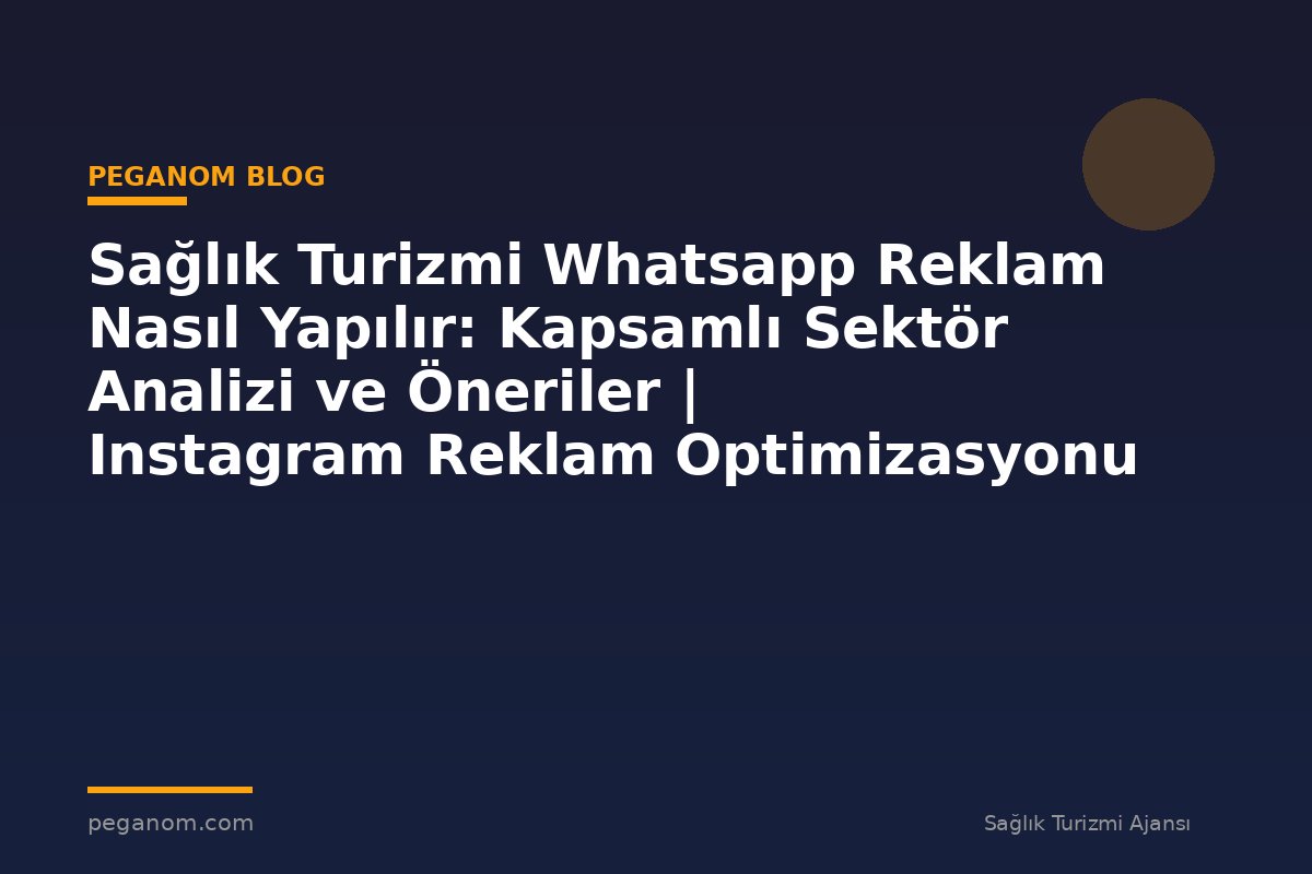 Sağlık Turizmi Whatsapp Reklam Nasıl Yapılır: Kapsamlı Sektör Analizi ve Öneriler | Instagram Reklam Optimizasyonu