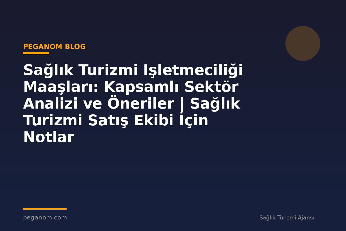 Sağlık Turizmi Işletmeciliği Maaşları: Kapsamlı Sektör Analizi ve Öneriler | Sağlık Turizmi Satış Ekibi İçin Notlar