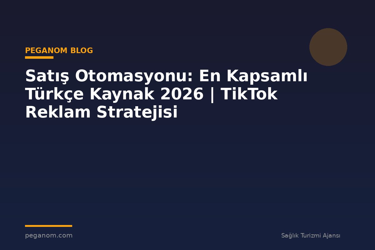 Satış Otomasyonu: En Kapsamlı Türkçe Kaynak 2026 | TikTok Reklam Stratejisi