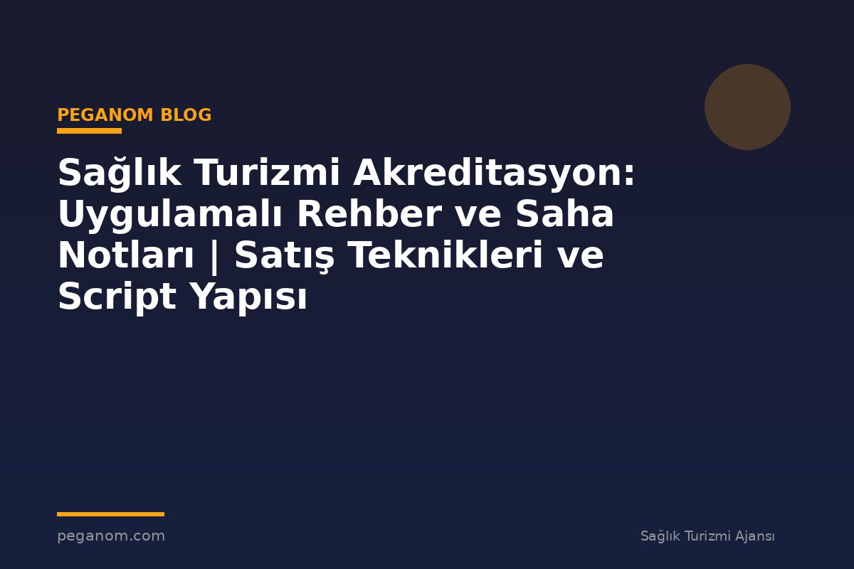 Sağlık Turizmi Akreditasyon: Uygulamalı Rehber ve Saha Notları | Satış Teknikleri ve Script Yapısı