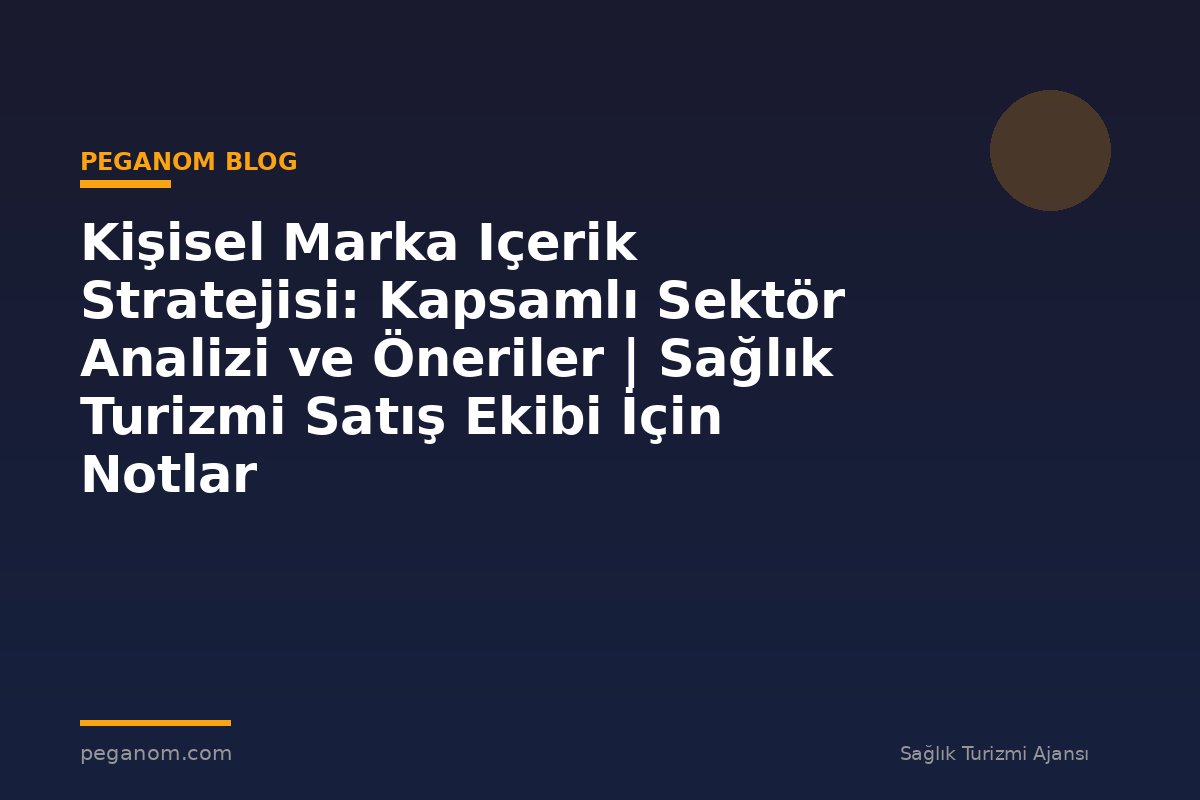 Kişisel Marka Içerik Stratejisi: Kapsamlı Sektör Analizi ve Öneriler | Sağlık Turizmi Satış Ekibi İçin Notlar