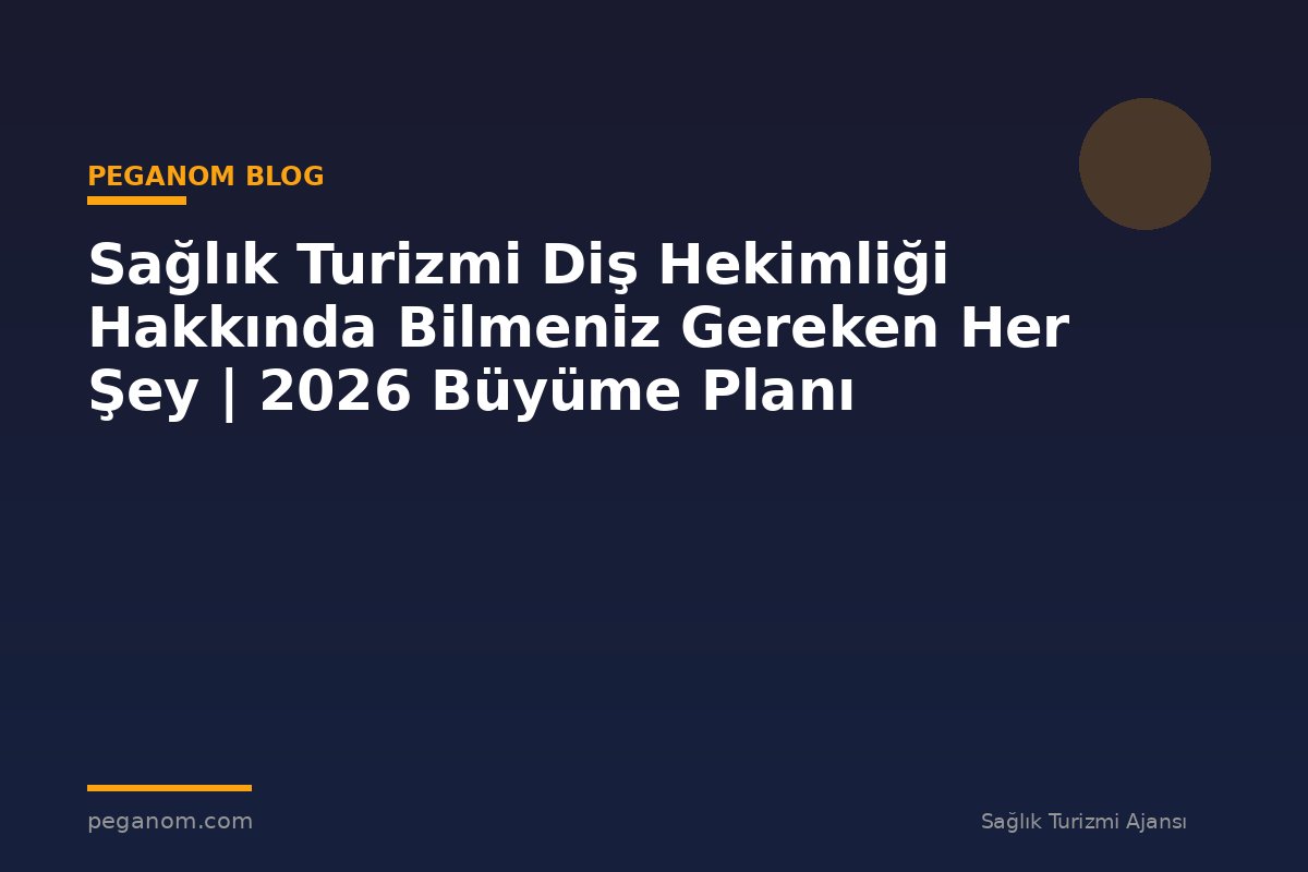 Sağlık Turizmi Diş Hekimliği Hakkında Bilmeniz Gereken Her Şey | 2026 Büyüme Planı