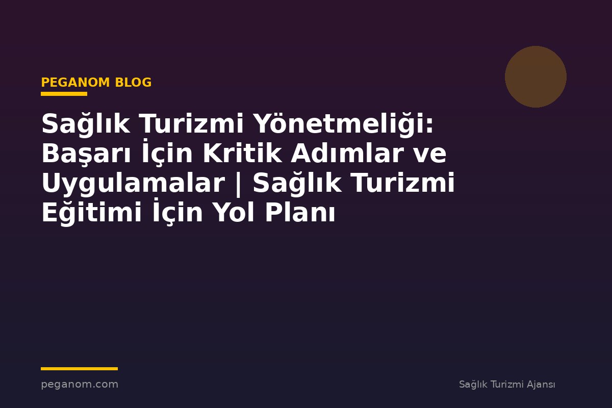 Sağlık Turizmi Yönetmeliği: Başarı İçin Kritik Adımlar ve Uygulamalar | Sağlık Turizmi Eğitimi İçin Yol Planı