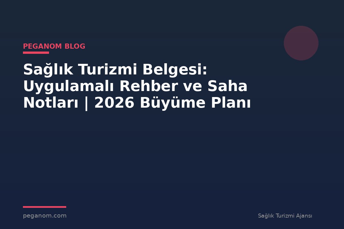 Sağlık Turizmi Belgesi: Uygulamalı Rehber ve Saha Notları | 2026 Büyüme Planı