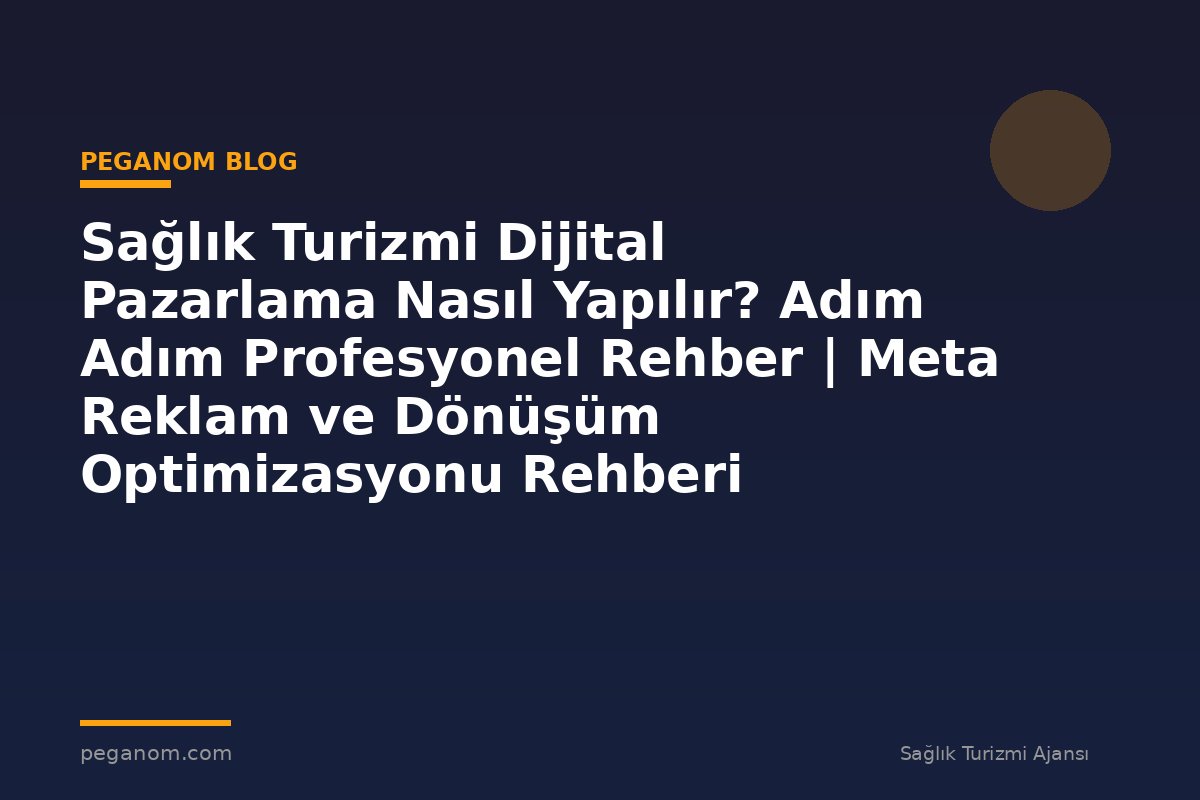 Sağlık Turizmi Dijital Pazarlama Nasıl Yapılır? Adım Adım Profesyonel Rehber | Meta Reklam ve Dönüşüm Optimizasyonu Rehberi