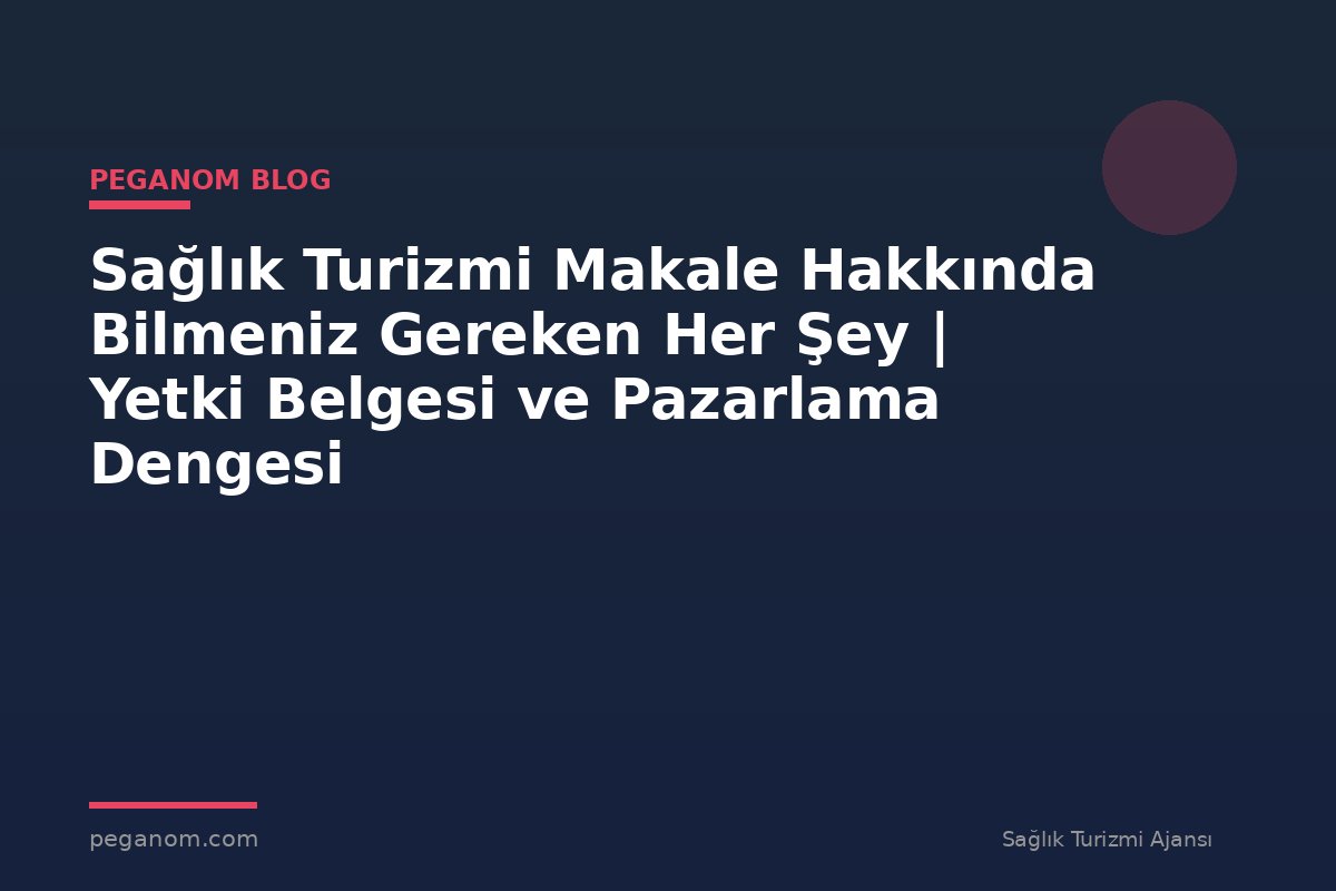 Sağlık Turizmi Makale Hakkında Bilmeniz Gereken Her Şey | Yetki Belgesi ve Pazarlama Dengesi