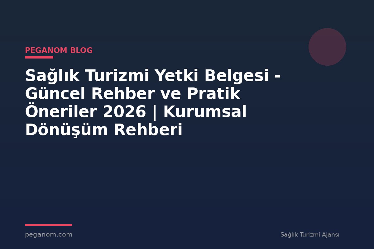 Sağlık Turizmi Yetki Belgesi - Güncel Rehber ve Pratik Öneriler 2026 | Kurumsal Dönüşüm Rehberi