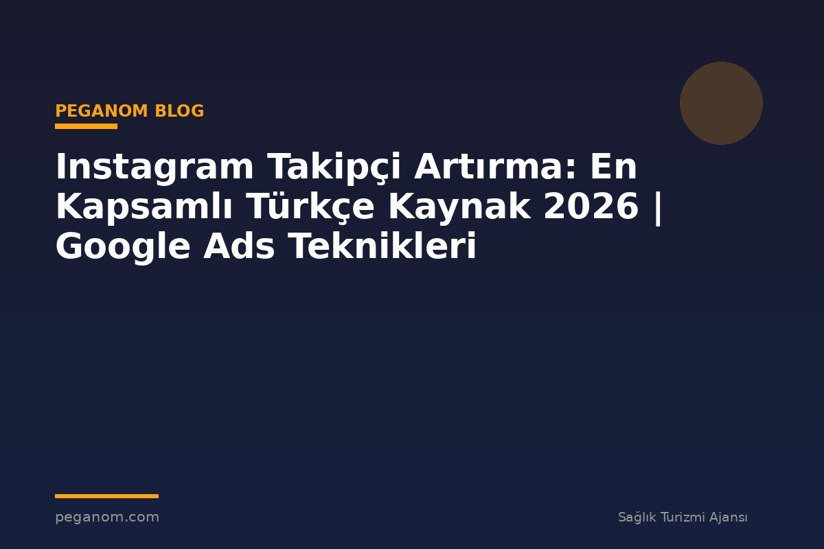 Instagram Takipçi Artırma: En Kapsamlı Türkçe Kaynak 2026 | Google Ads Teknikleri