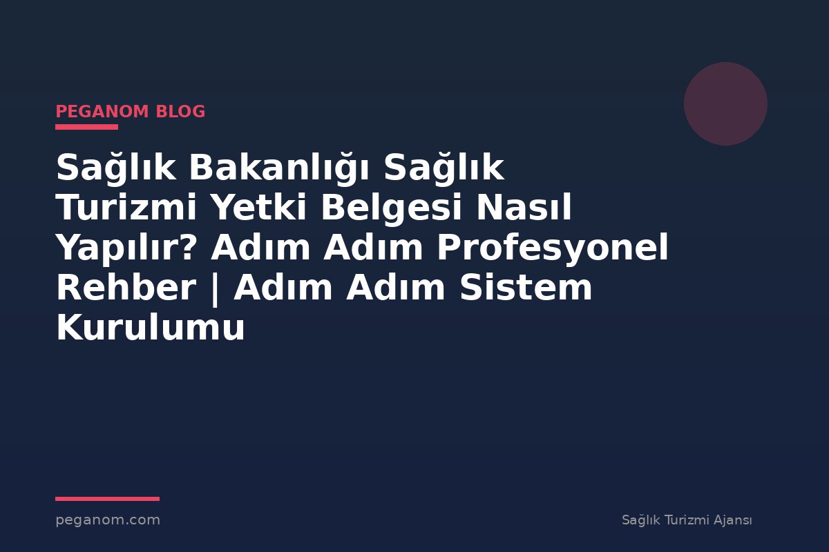 Sağlık Bakanlığı Sağlık Turizmi Yetki Belgesi Nasıl Yapılır? Adım Adım Profesyonel Rehber | Adım Adım Sistem Kurulumu