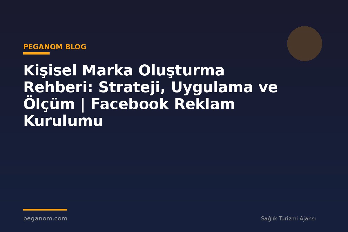 Kişisel Marka Oluşturma Rehberi: Strateji, Uygulama ve Ölçüm | Facebook Reklam Kurulumu
