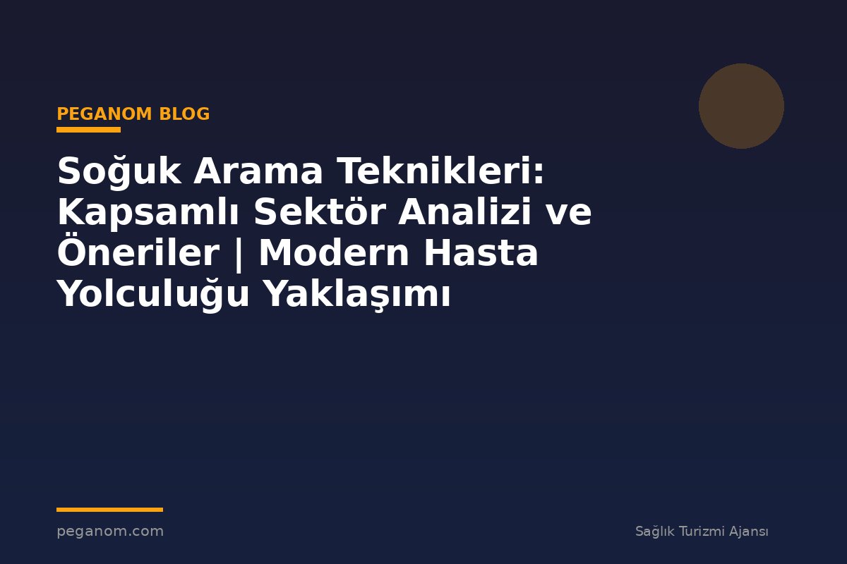 Soğuk Arama Teknikleri: Kapsamlı Sektör Analizi ve Öneriler | Modern Hasta Yolculuğu Yaklaşımı